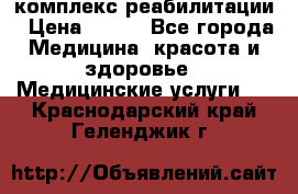 комплекс реабилитации › Цена ­ 500 - Все города Медицина, красота и здоровье » Медицинские услуги   . Краснодарский край,Геленджик г.